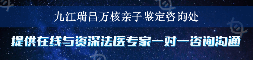 九江瑞昌万核亲子鉴定咨询处